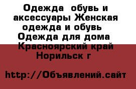 Одежда, обувь и аксессуары Женская одежда и обувь - Одежда для дома. Красноярский край,Норильск г.